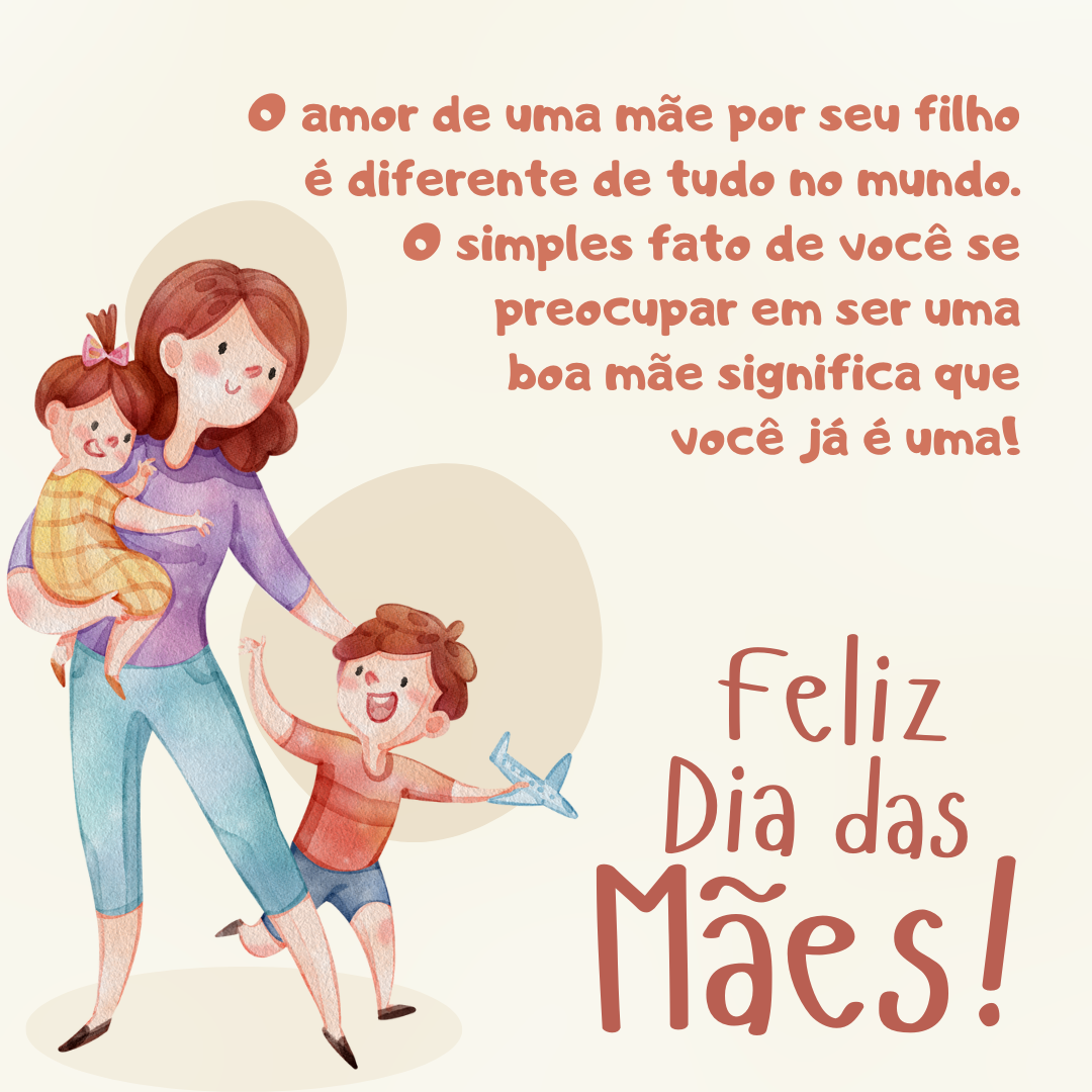 O amor de uma mãe por seu filho é diferente de tudo no mundo. O simples fato de você se preocupar em ser uma boa mãe significa que você já é uma! Feliz Dia das Mães.