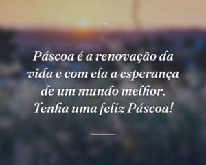 Páscoa é a renovação da vida e com ela a esperança de um mundo melhor. Tenha uma feliz Páscoa!