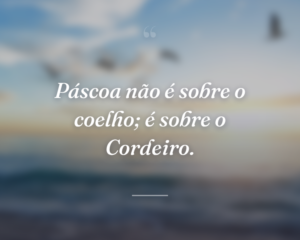 Páscoa não é sobre o coelho; é sobre o Cordeiro.