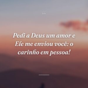 Pedi a Deus um amor e Ele me enviou você: o carinho em pessoa!