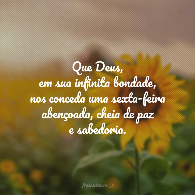 Que Deus, em sua infinita bondade, nos conceda uma sexta-feira abençoada, cheia de paz e sabedoria.