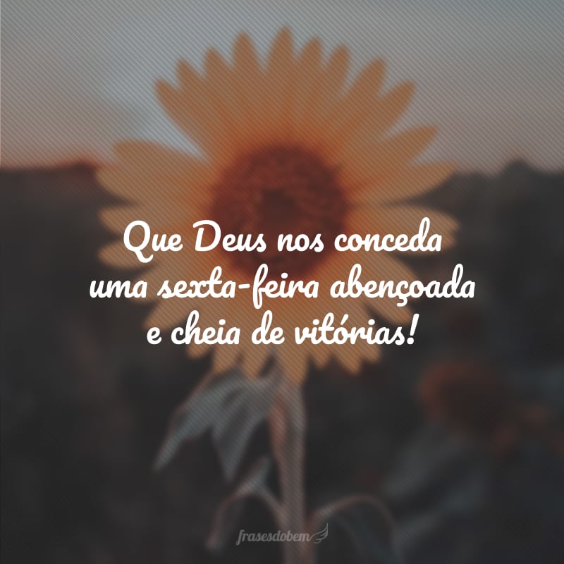 Que Deus nos conceda uma sexta-feira abençoada e cheia de vitórias!