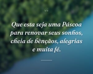 Que esta seja uma Páscoa para renovar seus sonhos, cheia de bênçãos, alegrias e muita fé.