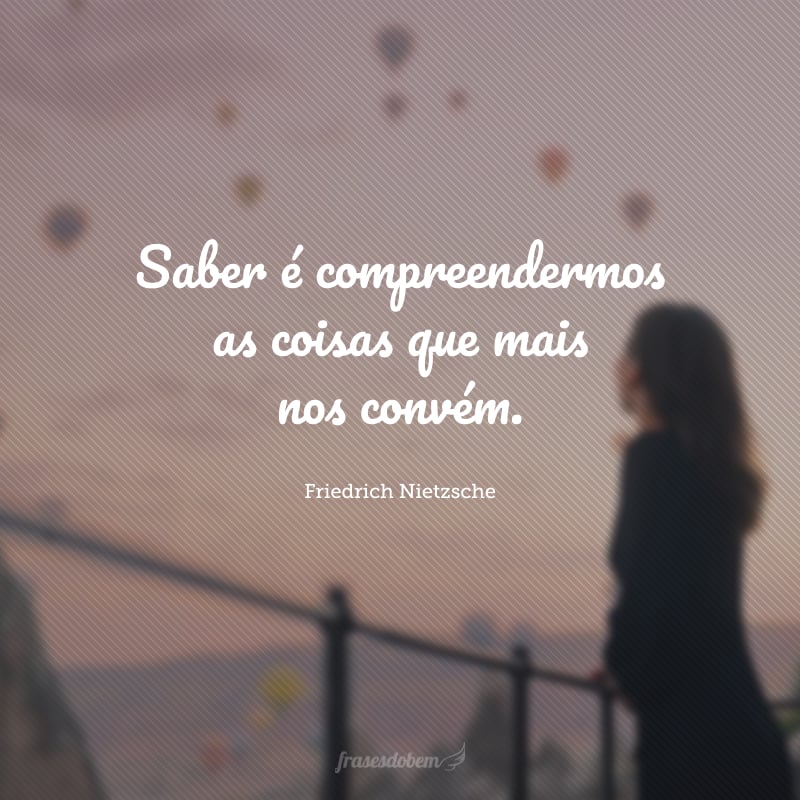 Saber é compreendermos as coisas que mais nos convém.