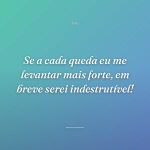 Se a cada queda eu me levantar mais forte, em breve serei indestrutível!