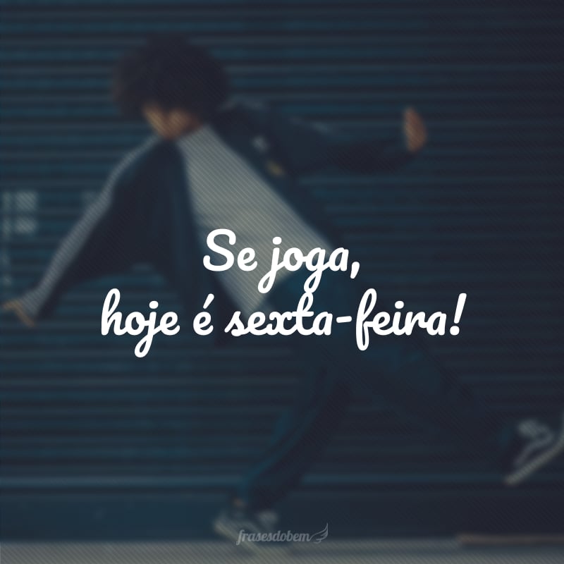 Se joga, hoje é sexta-feira!