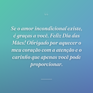 Se o amor incondicional existe, é graças a você. Feliz Dia das Mães! Obrigado por aquecer o meu coração com a atenção e o carinho que apenas você pode proporcionar.
