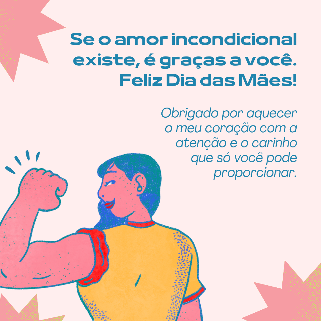 Se o amor incondicional existe, é graças a você. Feliz Dia das Mães! Obrigado por aquecer o meu coração com a atenção e o carinho que apenas você pode proporcionar.