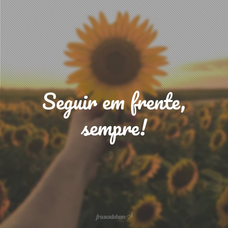 Seguir em frente, sempre!