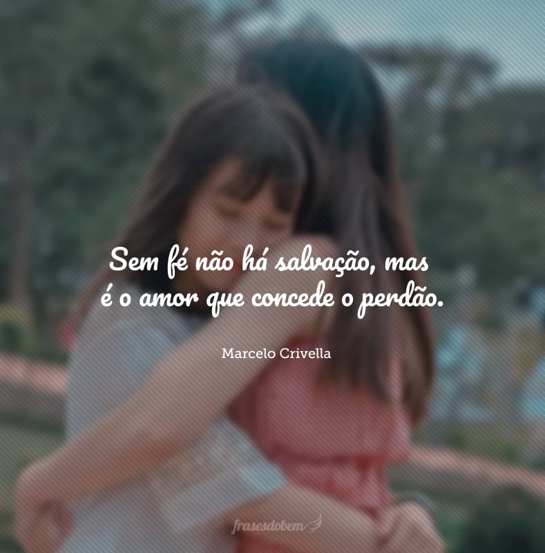 Sem fé não há salvação, mas é o amor que concede o perdão.