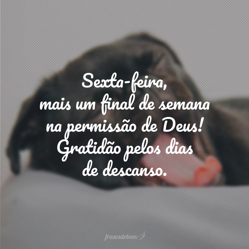 Sexta-feira, mais um final de semana na permissão de Deus! Gratidão pelos dias de descanso.