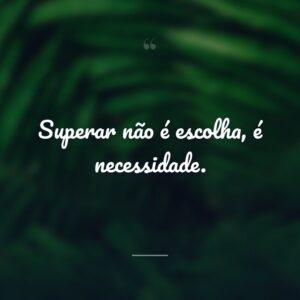 Superar não é escolha, é necessidade.