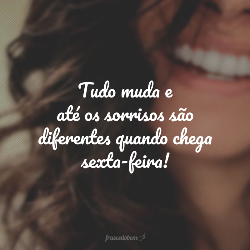 Tudo muda e até os sorrisos são diferentes quando chega sexta-feira!