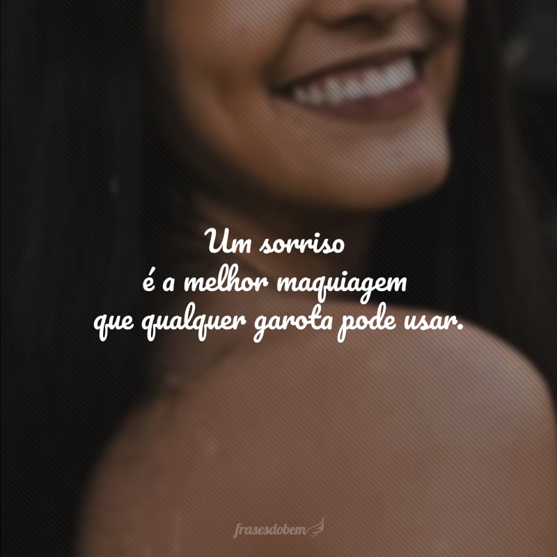 Um sorriso é a melhor maquiagem que qualquer garota pode usar.