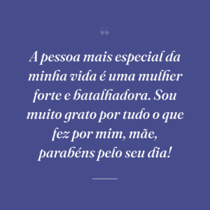 A pessoa mais especial da minha vida é uma mulher forte e batalhadora. Sou muito grato por tudo o que fez por mim, mãe, parabéns pelo seu dia!