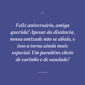 Feliz aniversário, amiga querida! Apesar da distância, nossa amizade não se abala, e isso a torna ainda mais especial. Um parabéns cheio de carinho e de saudade!