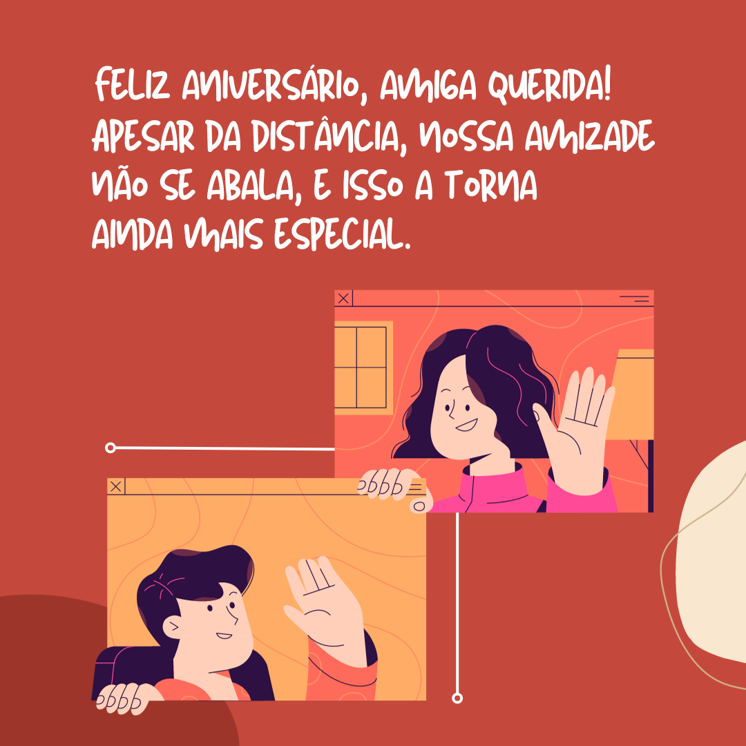 Feliz aniversário, amiga querida! Apesar da distância, nossa amizade não se abala, e isso a torna ainda mais especial. Um parabéns cheio de carinho e de saudade!