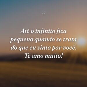 Até o infinito fica pequeno quando se trata do que eu sinto por você. Te amo muito!