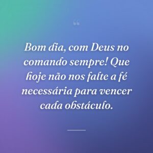 Bom dia, com Deus no comando sempre! Que hoje não nos falte a fé necessária para vencer cada obstáculo.