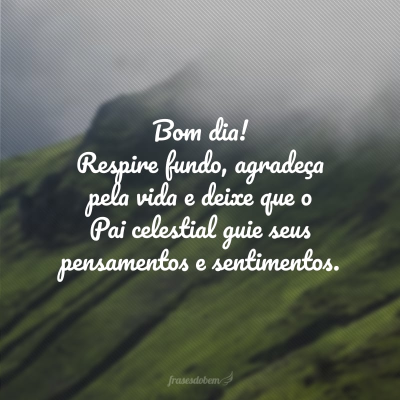 Bom dia! Respire fundo, agradeça pela vida e deixe que o Pai celestial guie seus pensamentos e sentimentos.