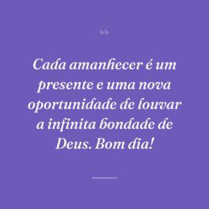 Cada amanhecer é um presente e uma nova oportunidade de louvar a infinita bondade de Deus. Bom dia!