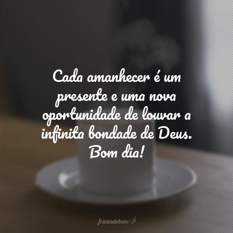 Cada amanhecer é um presente e uma nova oportunidade de louvar a infinita bondade de Deus. Bom dia!