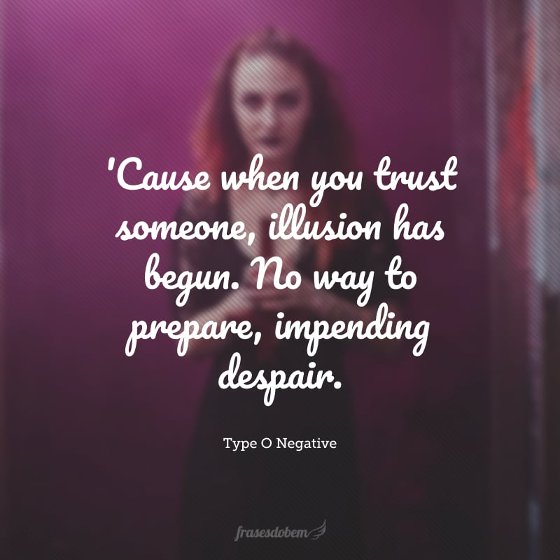 'Cause when you trust someone, illusion has begun. No way to prepare, impending despair. (Pois quando você confia em alguem, a ilusão começa. Sem chance de se preparar, desespero iminente)