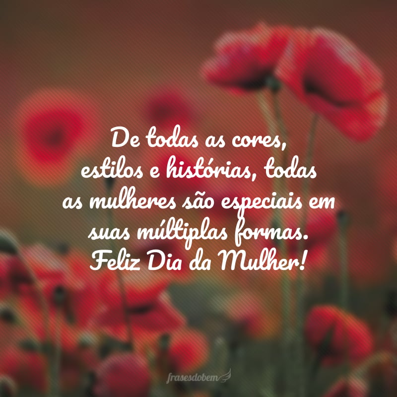 De todas as cores, estilos e histórias, todas as mulheres são especiais em suas múltiplas formas. Feliz Dia da Mulher!