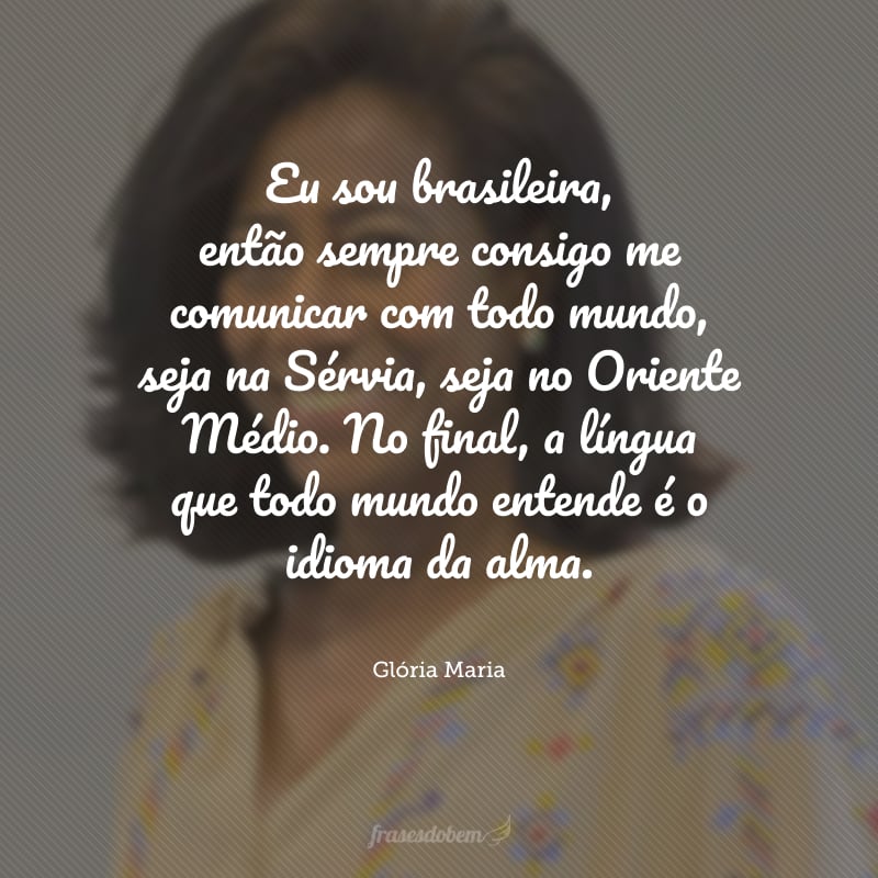 Eu sou brasileira, então sempre consigo me comunicar com todo mundo, seja na Sérvia, seja no Oriente Médio. No final, a língua que todo mundo entende é o idioma da alma.