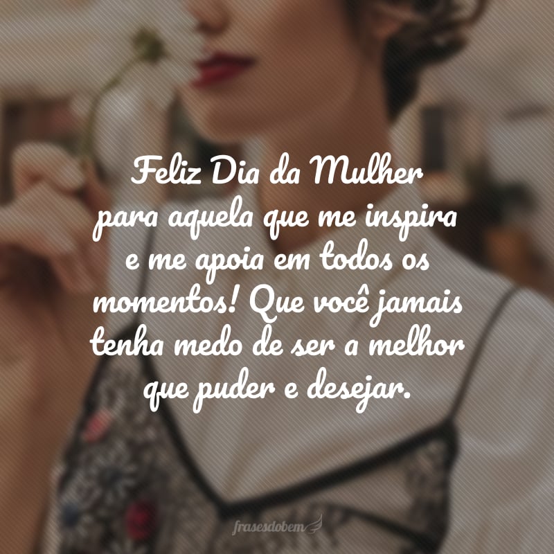 Feliz Dia da Mulher para aquela que me inspira e me apoia em todos os momentos! Que você jamais tenha medo de ser a melhor que puder e desejar.