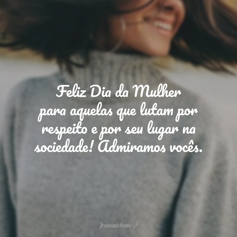 Feliz Dia da Mulher para aquelas que lutam por respeito e por seu lugar na sociedade! Admiramos vocês.