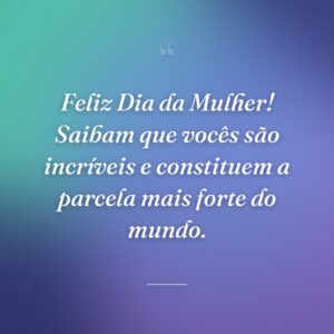 Feliz Dia da Mulher! Saibam que vocês são incríveis e constituem a parcela mais forte do mundo.