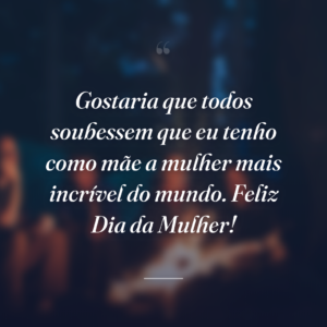 Gostaria que todos soubessem que eu tenho como mãe a mulher mais incrível do mundo. Feliz Dia da Mulher!