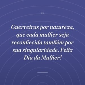 Guerreiras por natureza, que cada mulher seja reconhecida também por sua singularidade. Feliz Dia da Mulher!