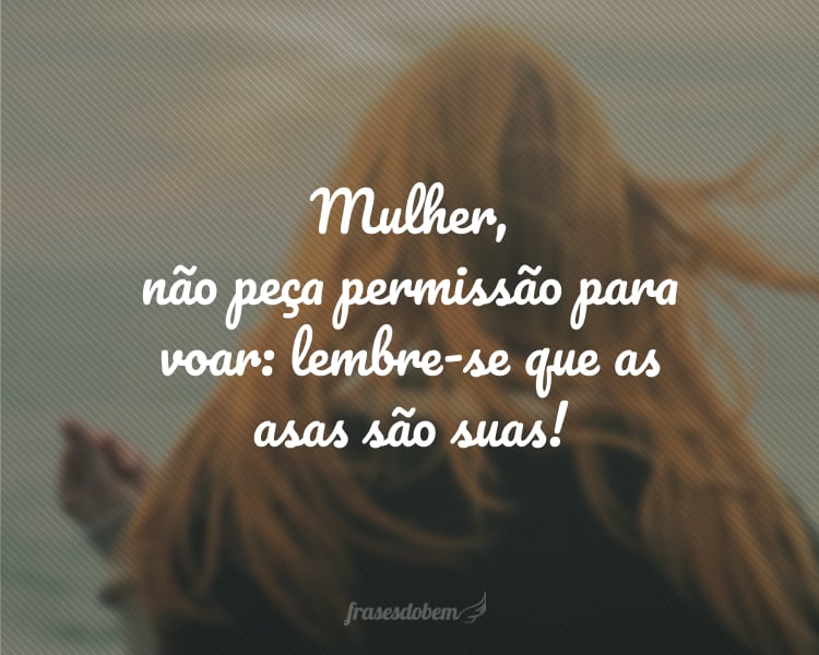 Mulher, não peça permissão para voar: lembre-se que as asas são suas!