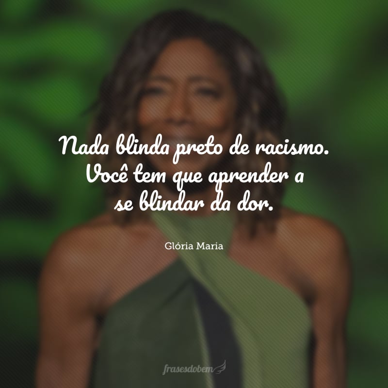 Nada blinda preto de racismo. Você tem que aprender a se blindar da dor.