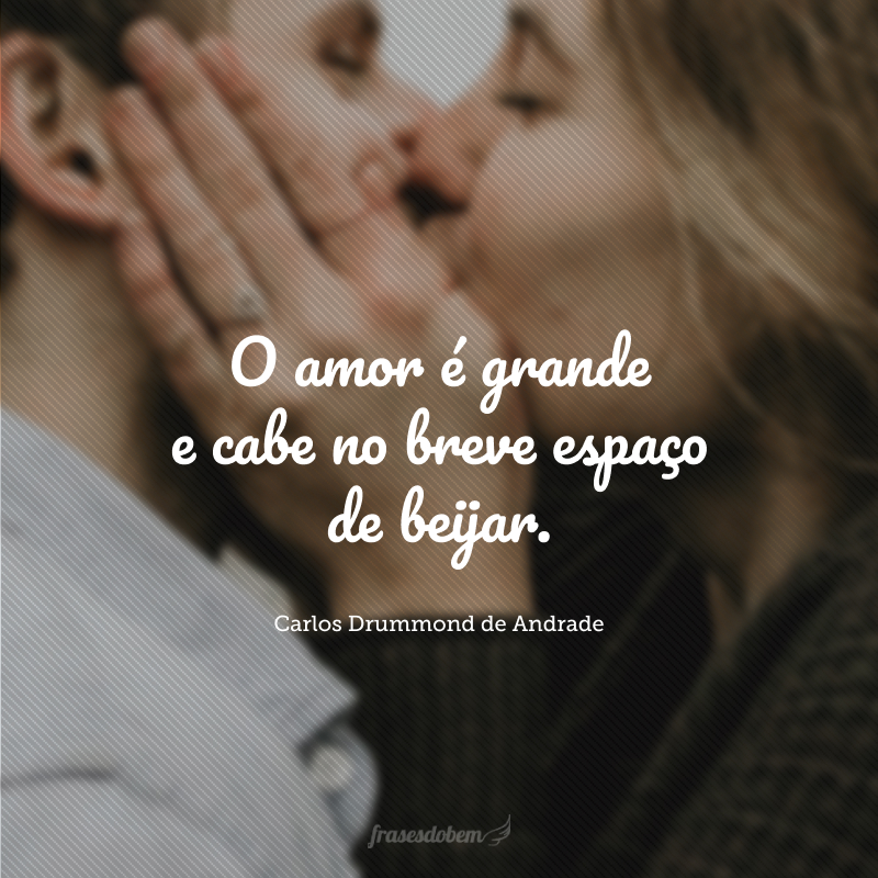 O amor é grande e cabe no breve espaço de beijar.