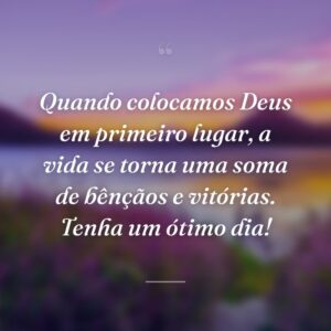 Quando colocamos Deus em primeiro lugar, a vida se torna uma soma de bênçãos e vitórias. Tenha um ótimo dia!