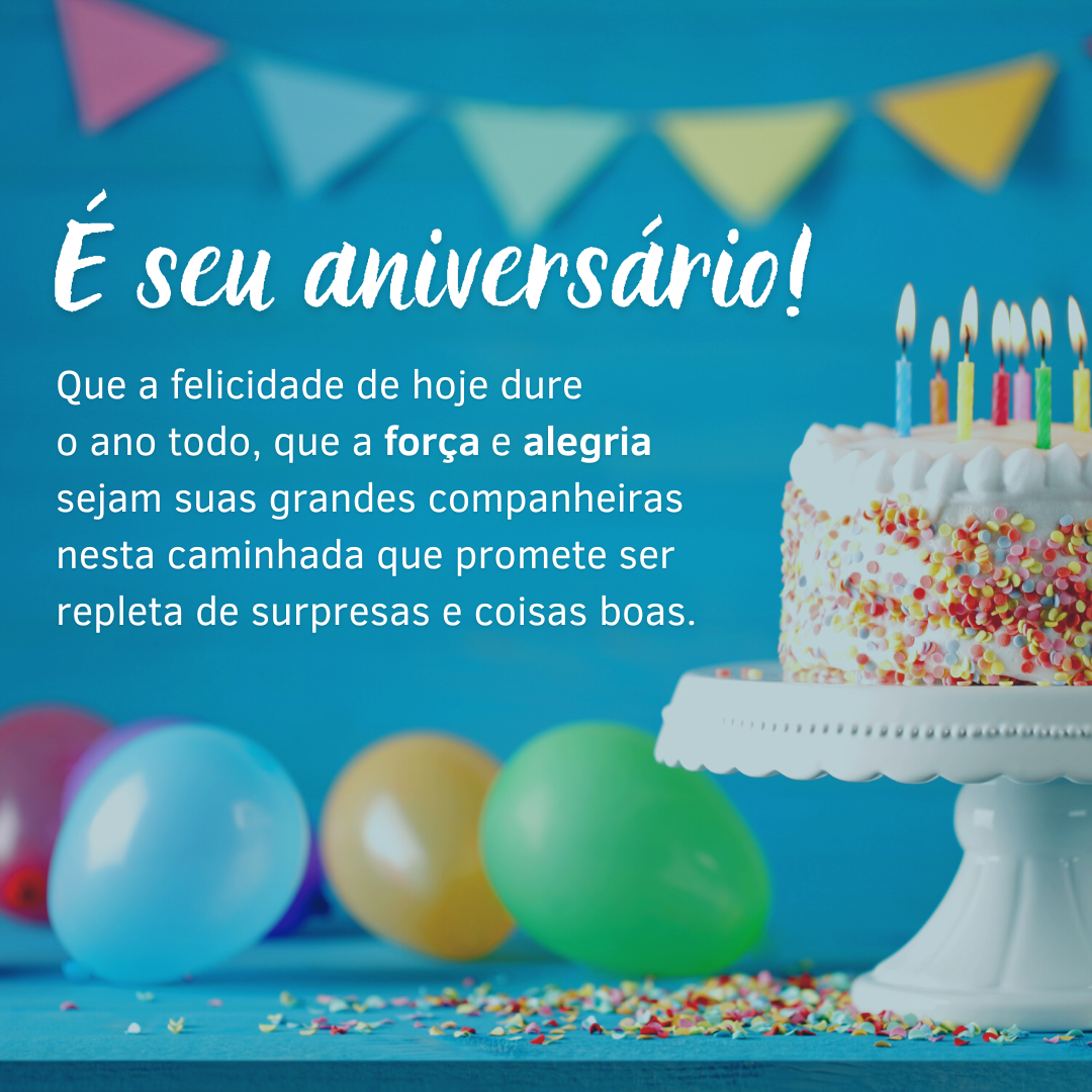 É seu aniversário! Que a felicidade de hoje dure o ano todo, que a força e alegria sejam suas grandes companheiras nesta caminhada que promete ser repleta de surpresas e coisas boas.