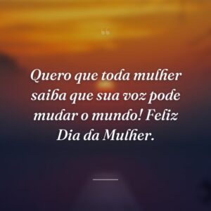 Quero que toda mulher saiba que sua voz pode mudar o mundo! Feliz Dia da Mulher.