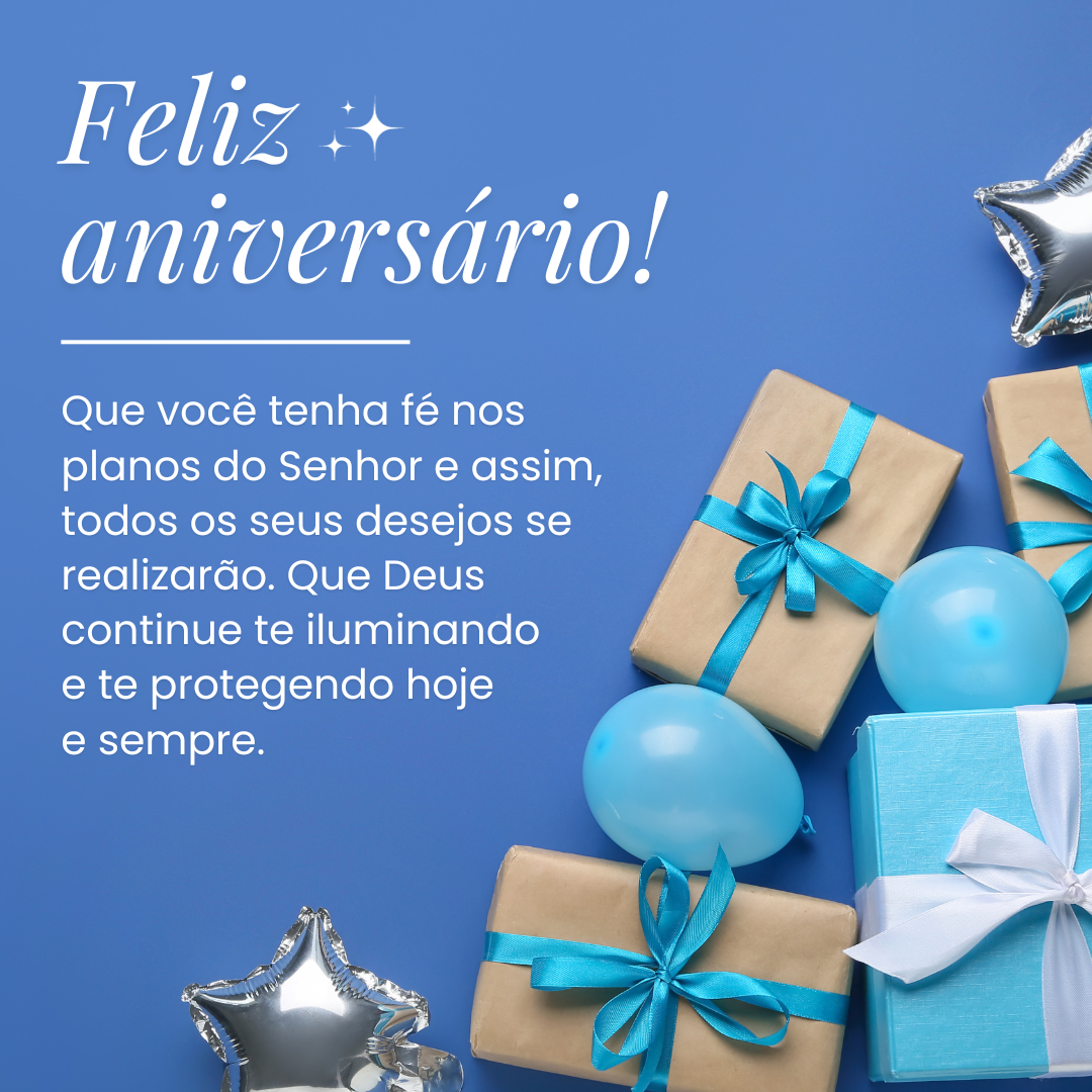 Feliz aniversário! Que você tenha fé nos planos do Senhor e assim, todos os seus desejos se realizarão. Que Deus continue te iluminando e te protegendo hoje e sempre.