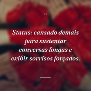 Status: cansado demais para sustentar conversas longas e exibir sorrisos forçados.