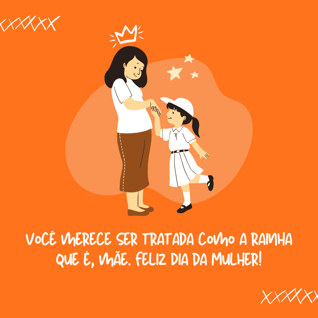 Não deixe que ninguém te trate de maneira inferior. Você merece ser tratada como a rainha que é, mãe. Feliz Dia da Mulher!