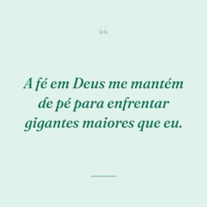 A fé em Deus me mantém de pé para enfrentar gigantes maiores que eu.