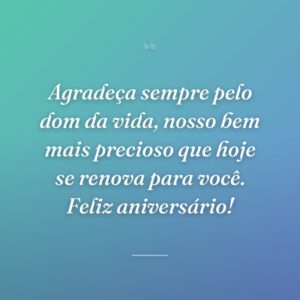 Agradeça sempre pelo dom da vida, nosso bem mais precioso que hoje se renova para você. Feliz aniversário!