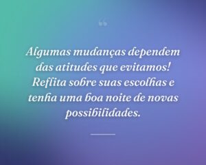 Algumas mudanças dependem das atitudes que evitamos! Reflita sobre suas escolhas e tenha uma boa noite de novas possibilidades.