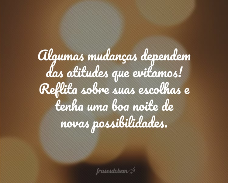 Algumas mudanças dependem das atitudes que evitamos! Reflita sobre suas escolhas e tenha uma boa noite de novas possibilidades.