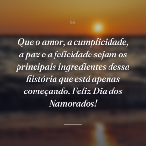 Que o amor, a cumplicidade, a paz e a felicidade sejam os principais ingredientes dessa história que está apenas começando. Feliz Dia dos Namorados!