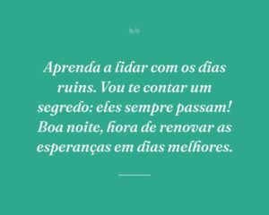 Aprenda a lidar com os dias ruins. Vou te contar um segredo: eles sempre passam! Boa noite, hora de renovar as esperanças em dias melhores.