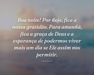Boa noite! Por hoje, fica a nossa gratidão. Para amanhã, fica a graça de Deus e a esperança de podermos viver mais um dia se Ele assim nos permitir.